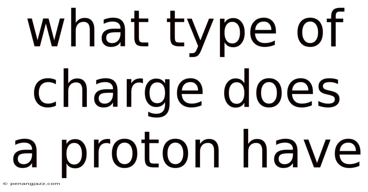 What Type Of Charge Does A Proton Have