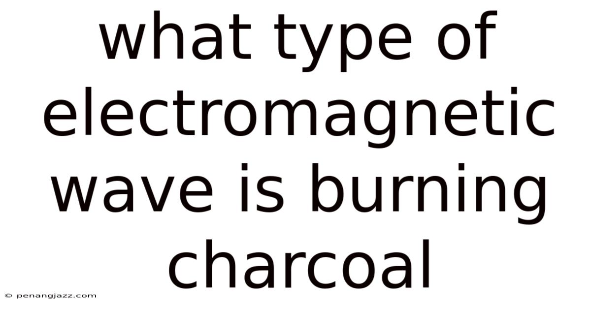 What Type Of Electromagnetic Wave Is Burning Charcoal