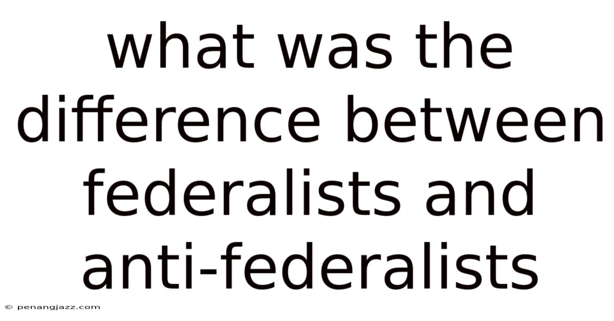 What Was The Difference Between Federalists And Anti-federalists