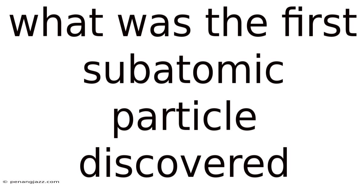 What Was The First Subatomic Particle Discovered