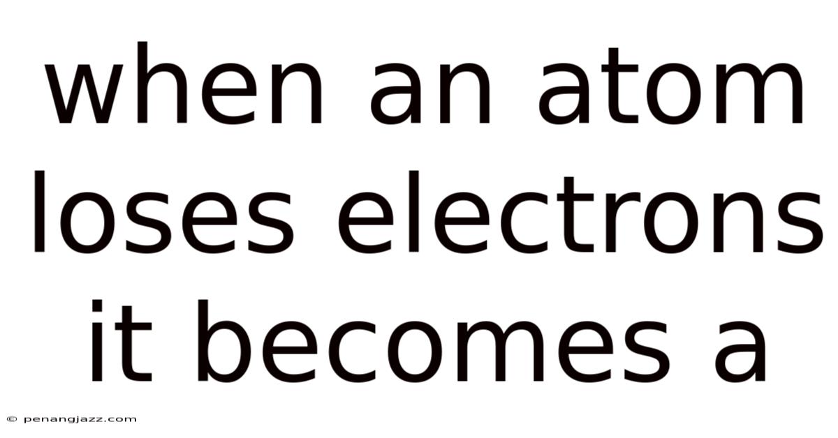 When An Atom Loses Electrons It Becomes A