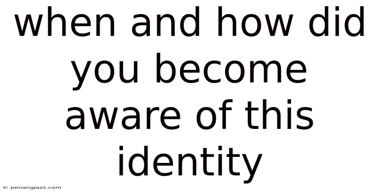 When And How Did You Become Aware Of This Identity
