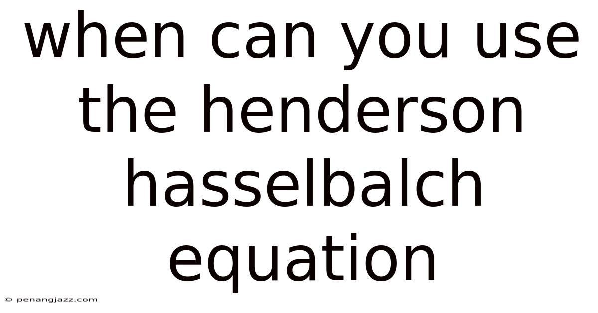 When Can You Use The Henderson Hasselbalch Equation