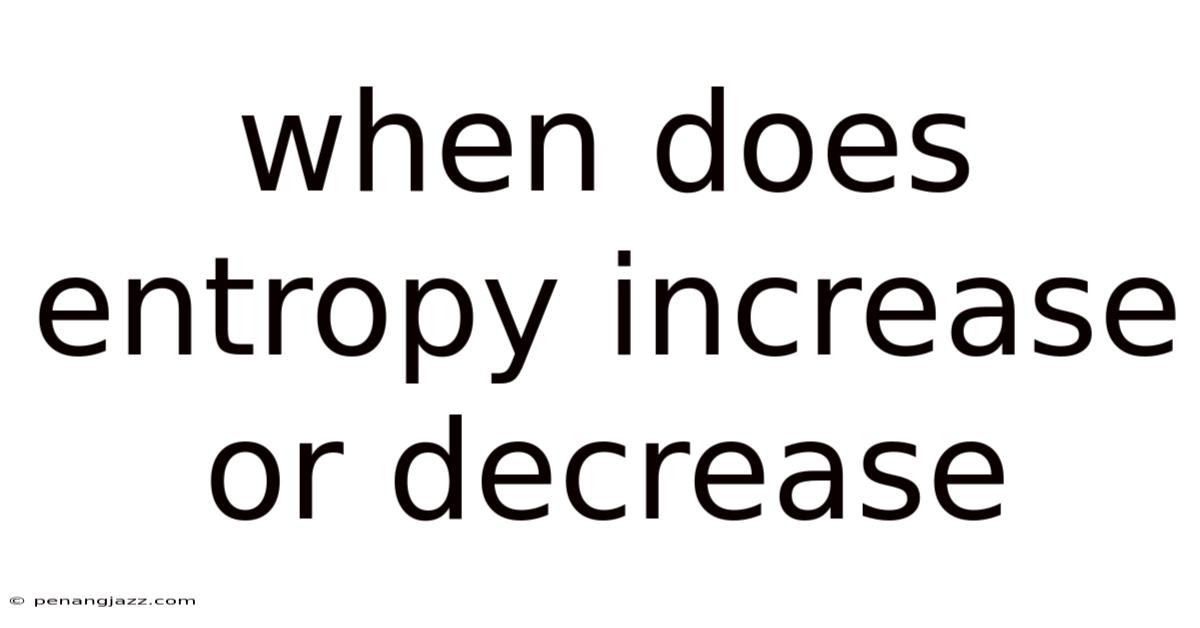 When Does Entropy Increase Or Decrease