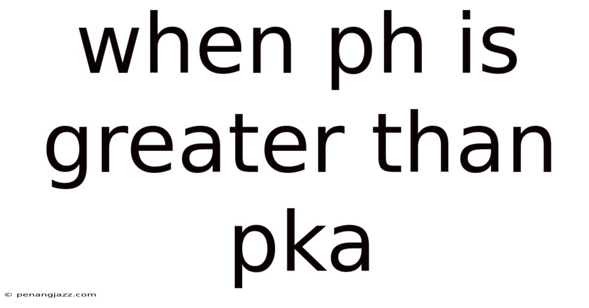 When Ph Is Greater Than Pka