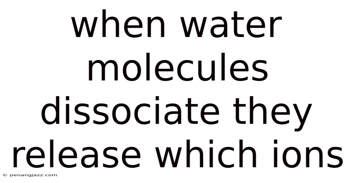 When Water Molecules Dissociate They Release Which Ions