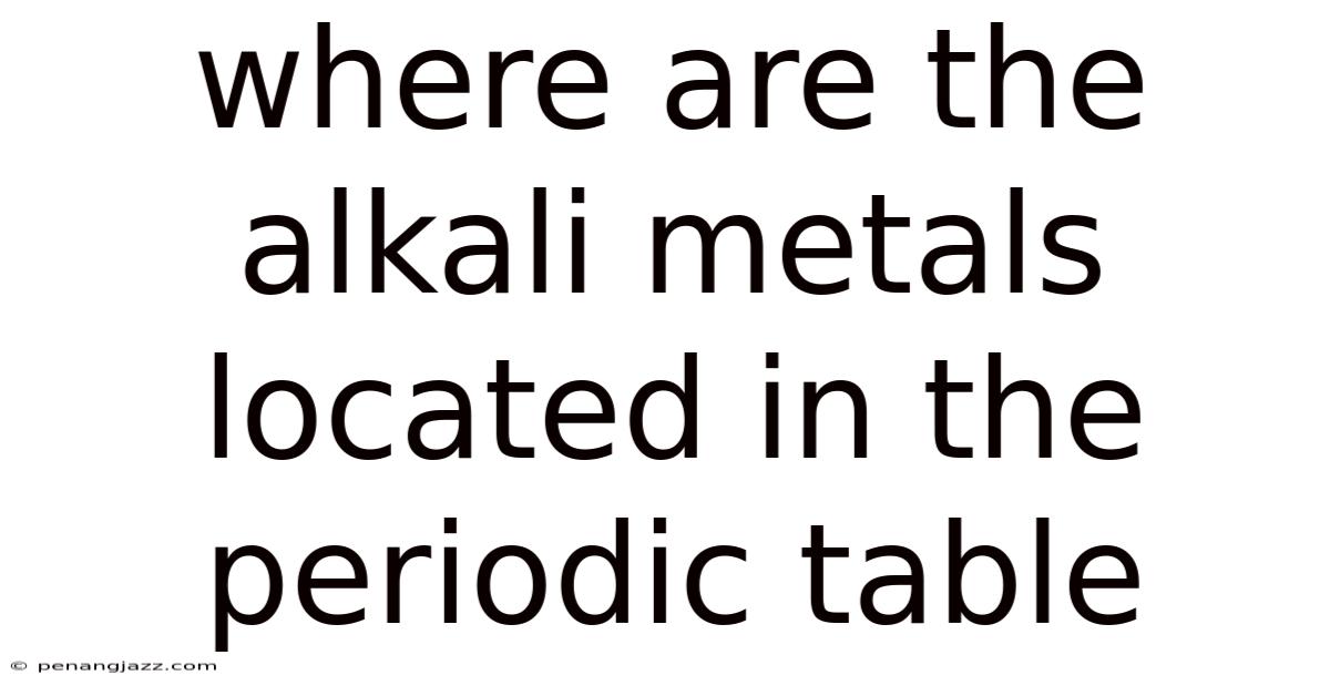Where Are The Alkali Metals Located In The Periodic Table