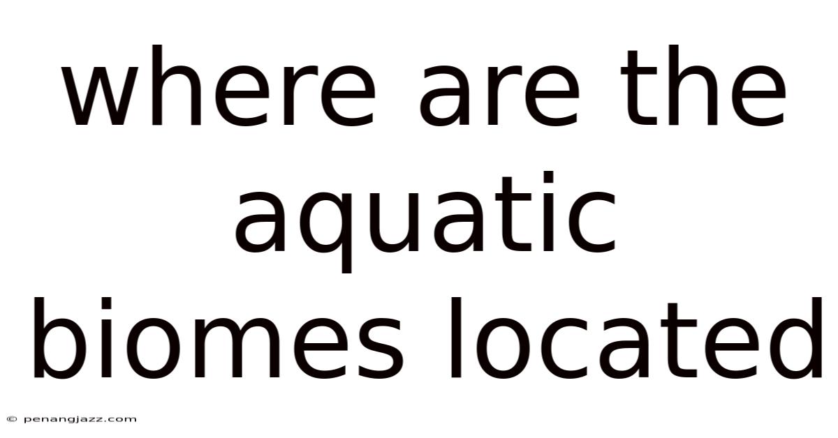Where Are The Aquatic Biomes Located