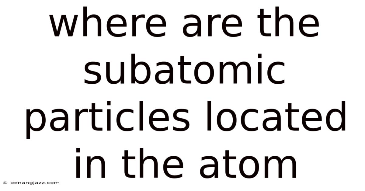 Where Are The Subatomic Particles Located In The Atom