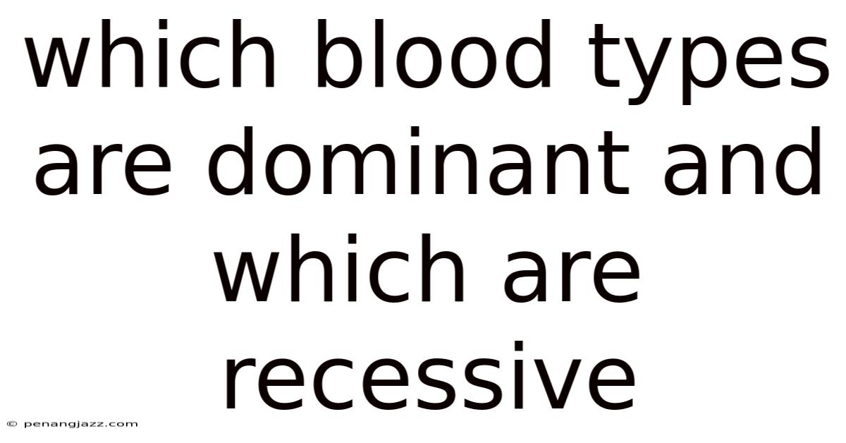 Which Blood Types Are Dominant And Which Are Recessive