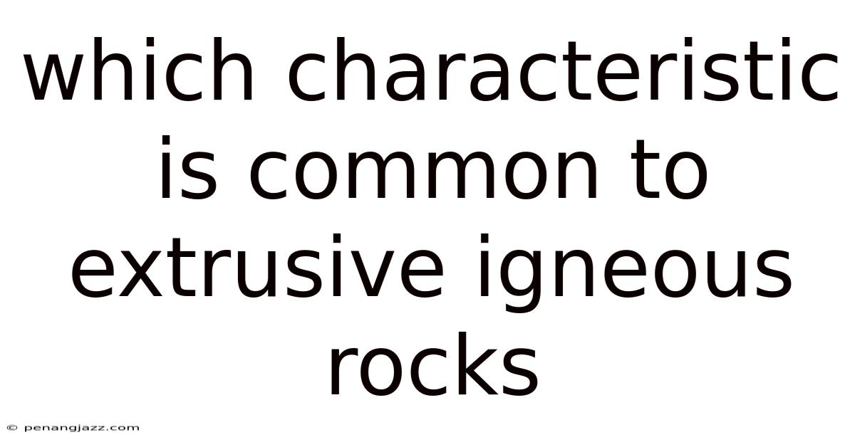 Which Characteristic Is Common To Extrusive Igneous Rocks