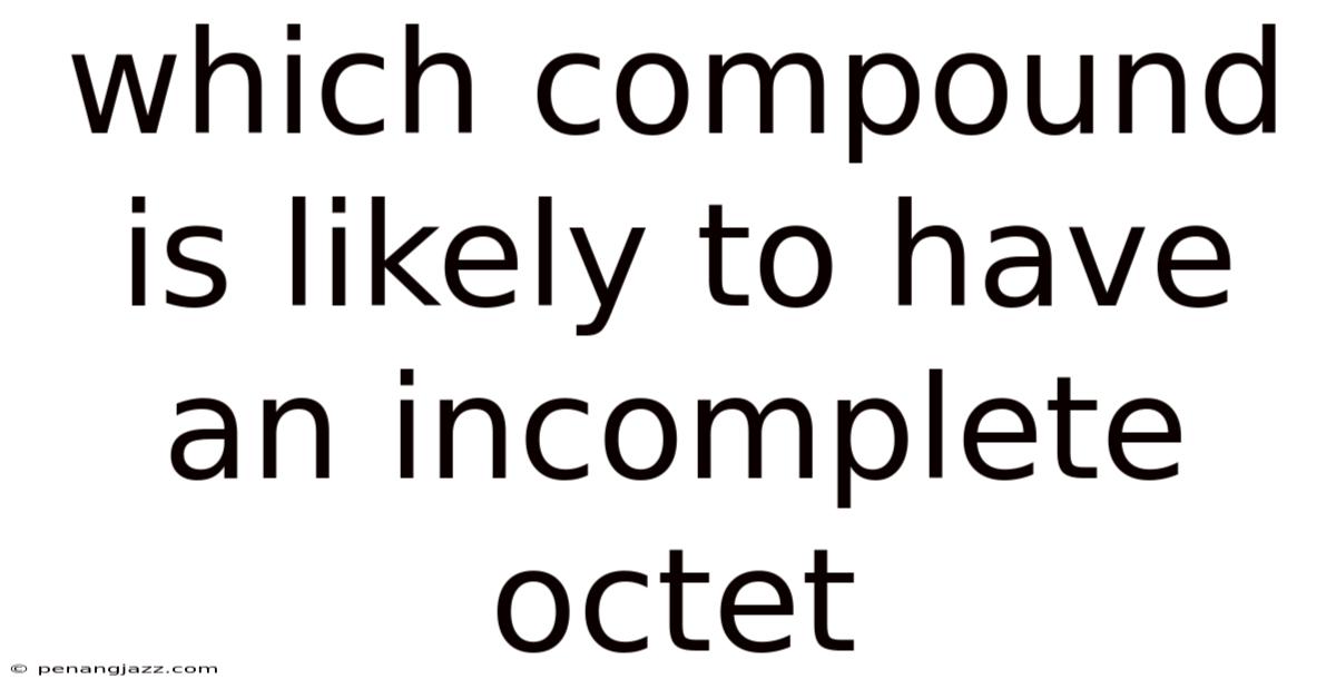Which Compound Is Likely To Have An Incomplete Octet