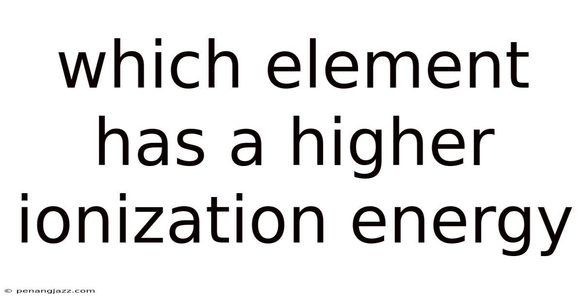 Which Element Has A Higher Ionization Energy