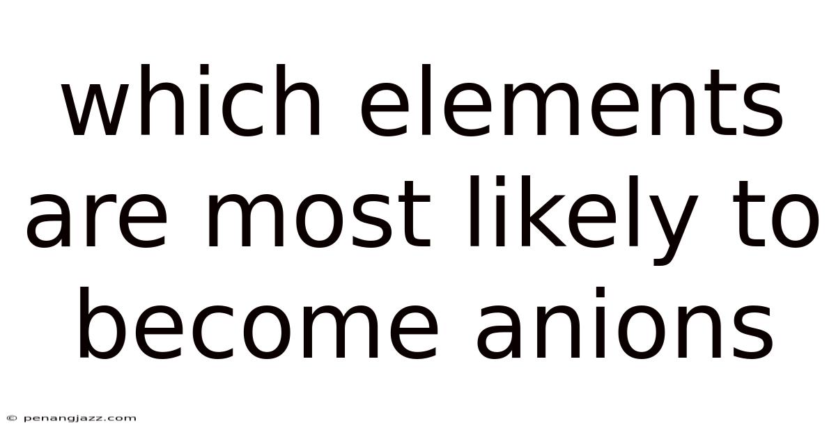 Which Elements Are Most Likely To Become Anions