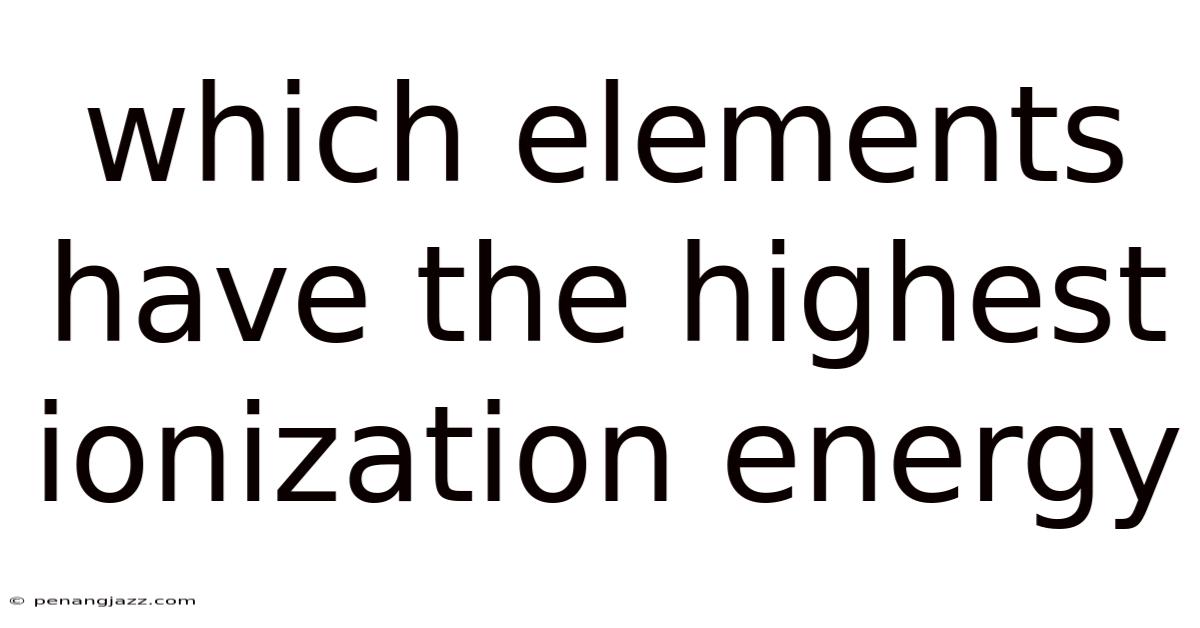 Which Elements Have The Highest Ionization Energy