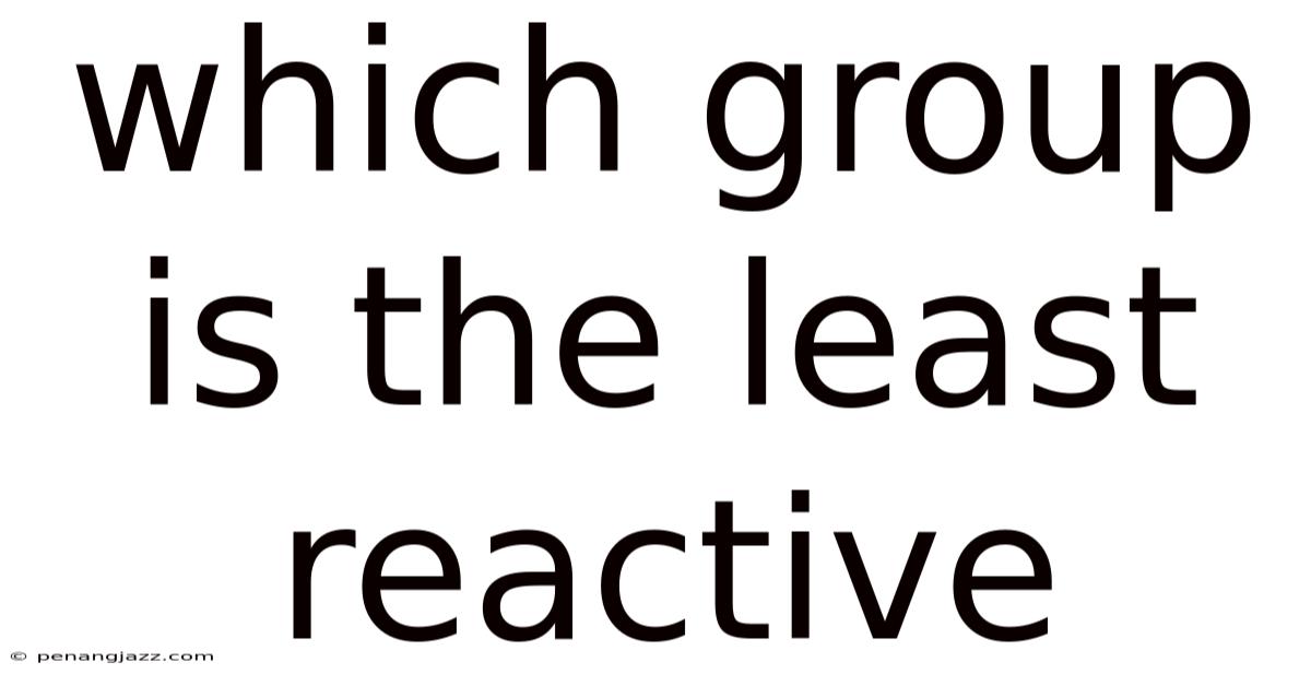 Which Group Is The Least Reactive