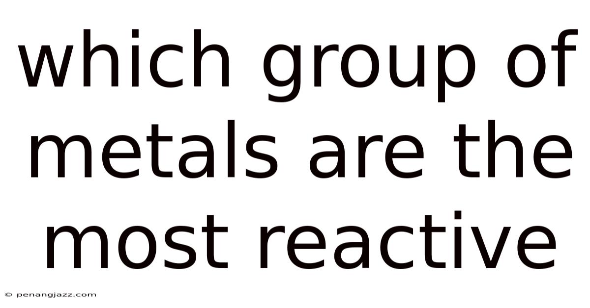 Which Group Of Metals Are The Most Reactive