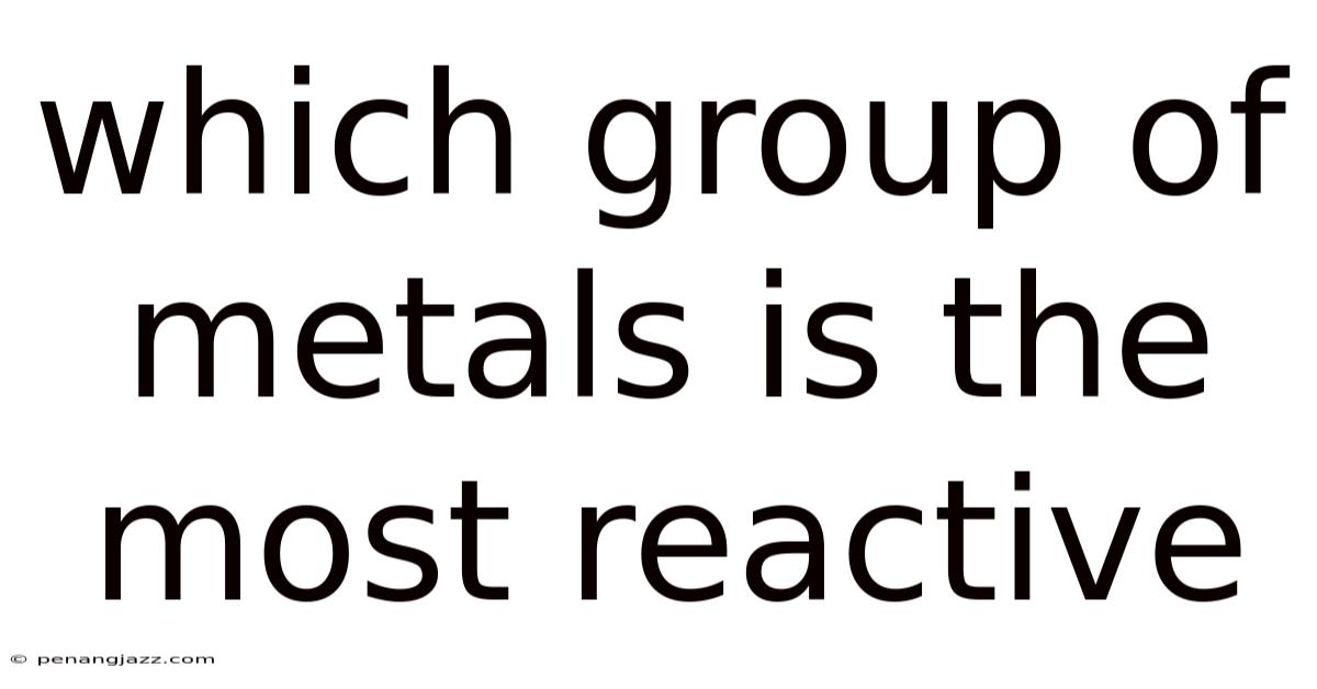 Which Group Of Metals Is The Most Reactive