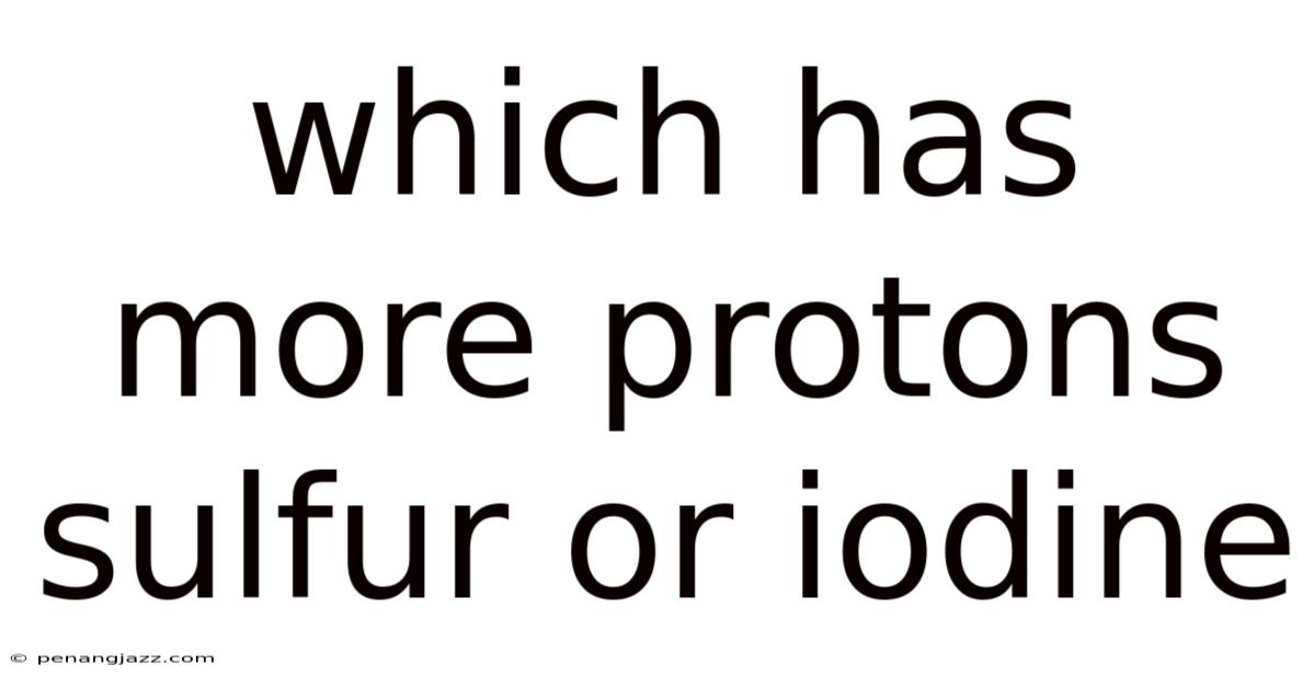 Which Has More Protons Sulfur Or Iodine