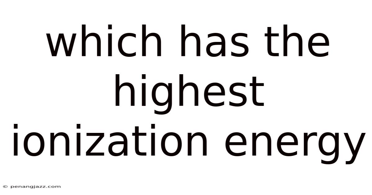 Which Has The Highest Ionization Energy