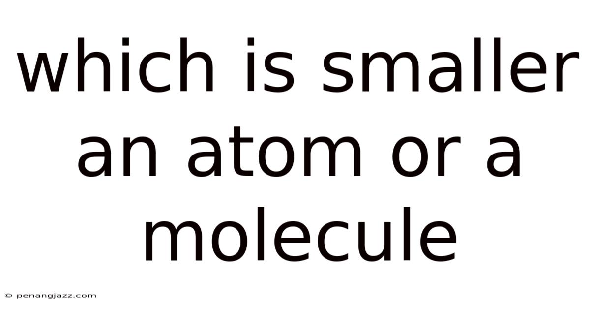 Which Is Smaller An Atom Or A Molecule