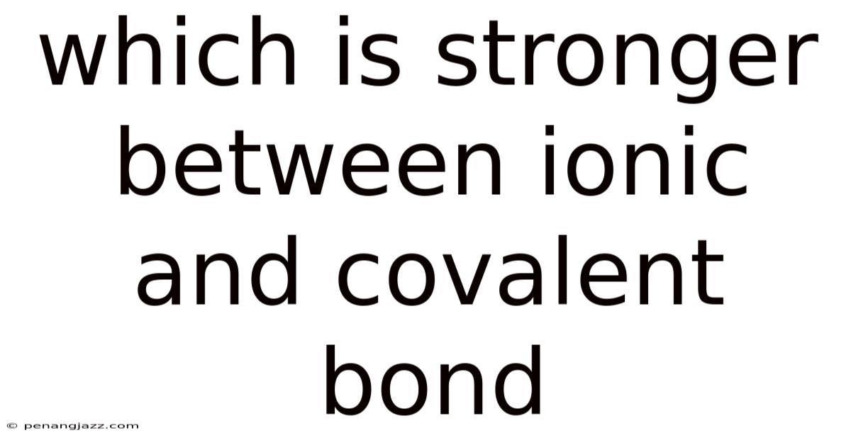Which Is Stronger Between Ionic And Covalent Bond