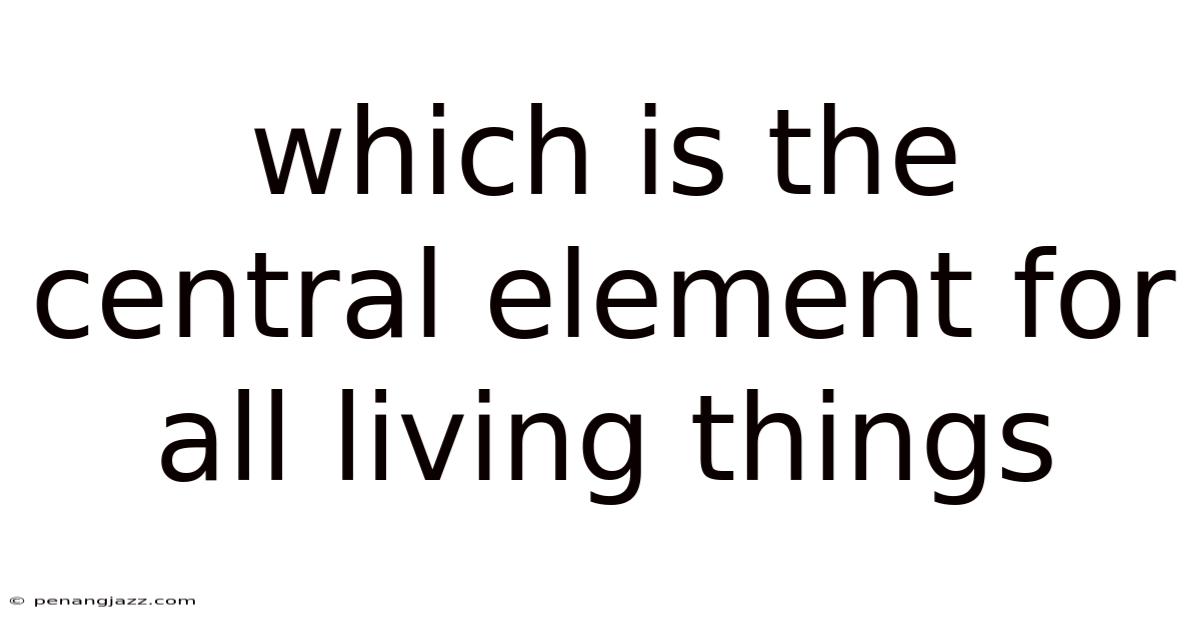 Which Is The Central Element For All Living Things