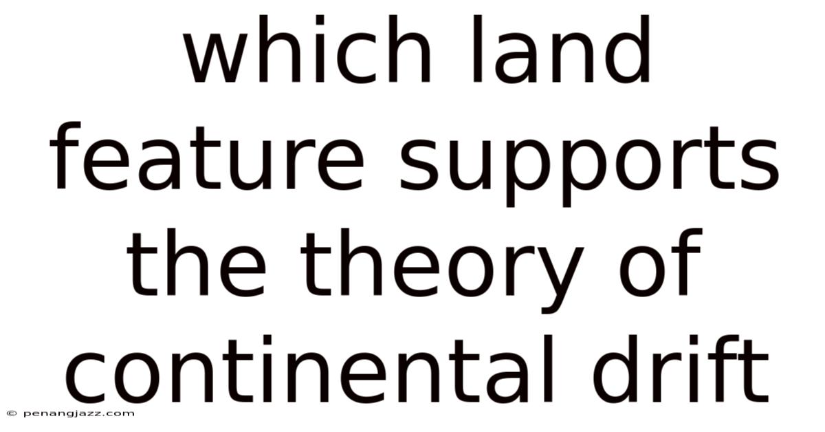 Which Land Feature Supports The Theory Of Continental Drift