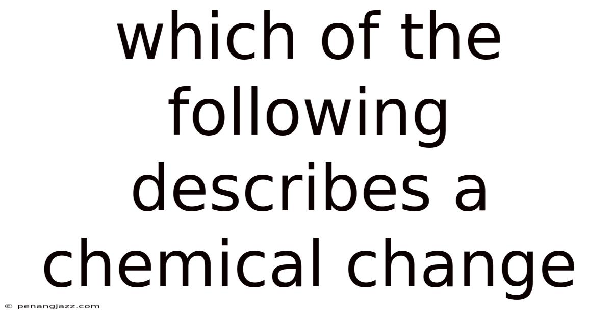Which Of The Following Describes A Chemical Change