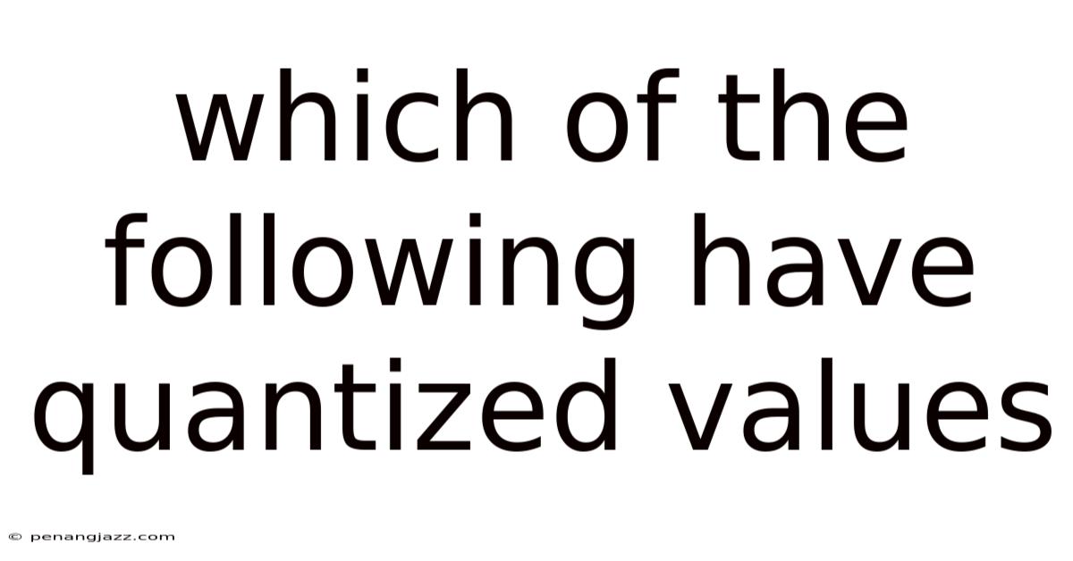 Which Of The Following Have Quantized Values