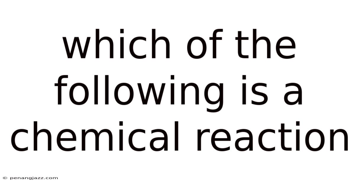 Which Of The Following Is A Chemical Reaction