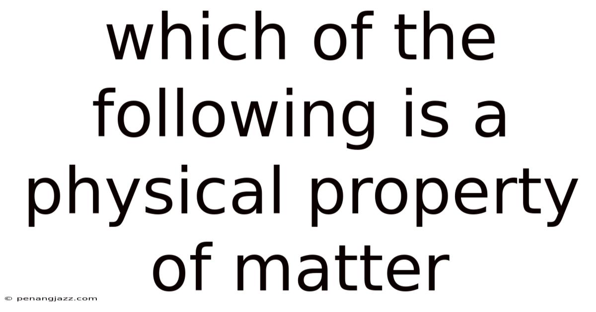 Which Of The Following Is A Physical Property Of Matter