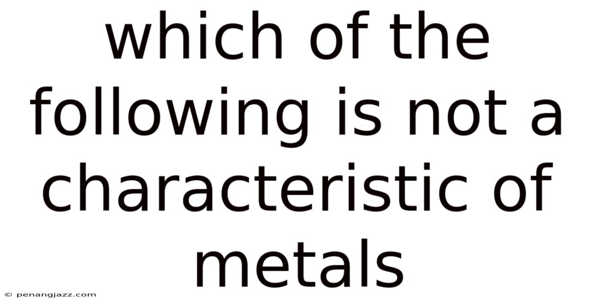 Which Of The Following Is Not A Characteristic Of Metals