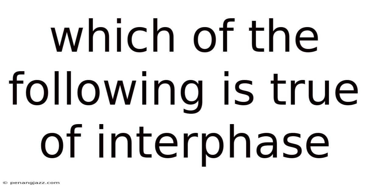Which Of The Following Is True Of Interphase