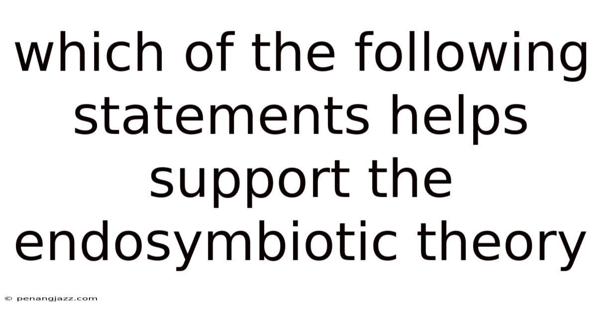 Which Of The Following Statements Helps Support The Endosymbiotic Theory