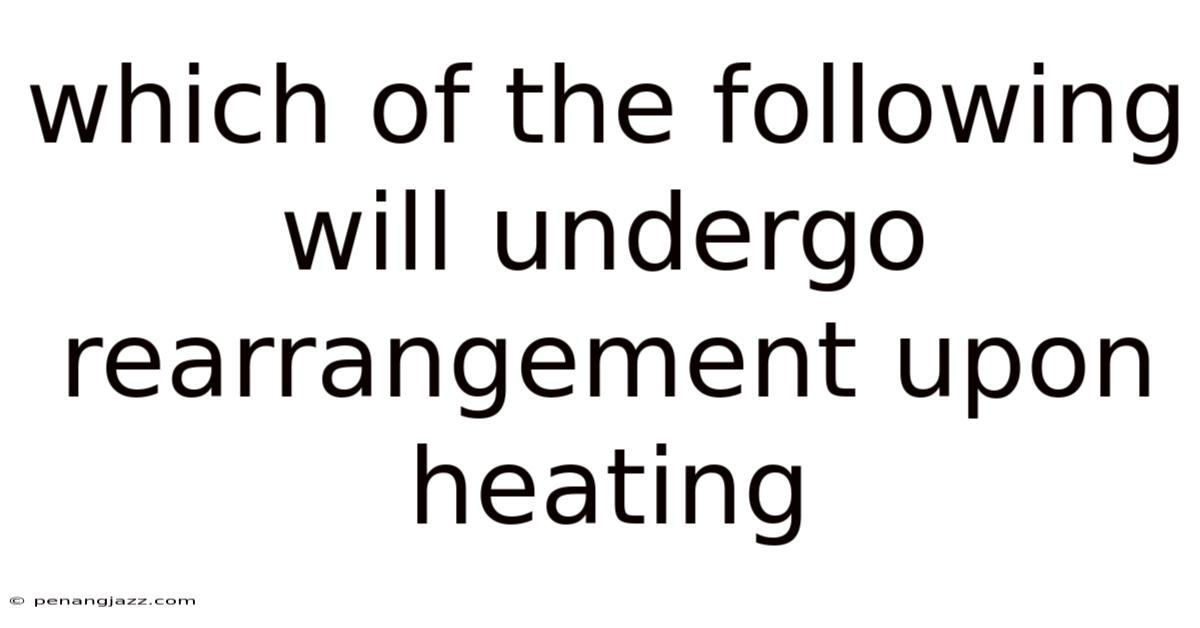 Which Of The Following Will Undergo Rearrangement Upon Heating
