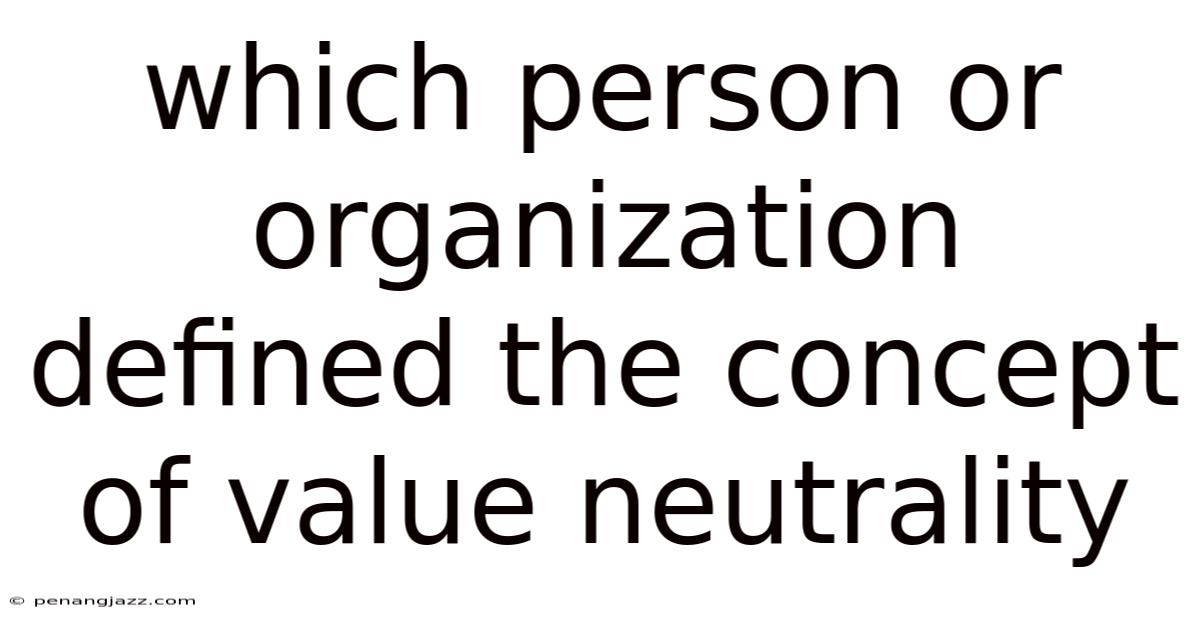 Which Person Or Organization Defined The Concept Of Value Neutrality