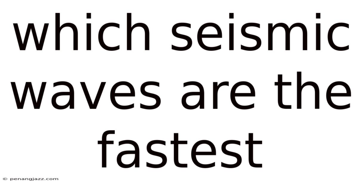Which Seismic Waves Are The Fastest