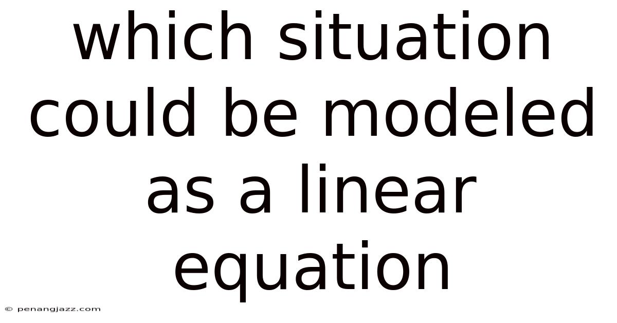 Which Situation Could Be Modeled As A Linear Equation