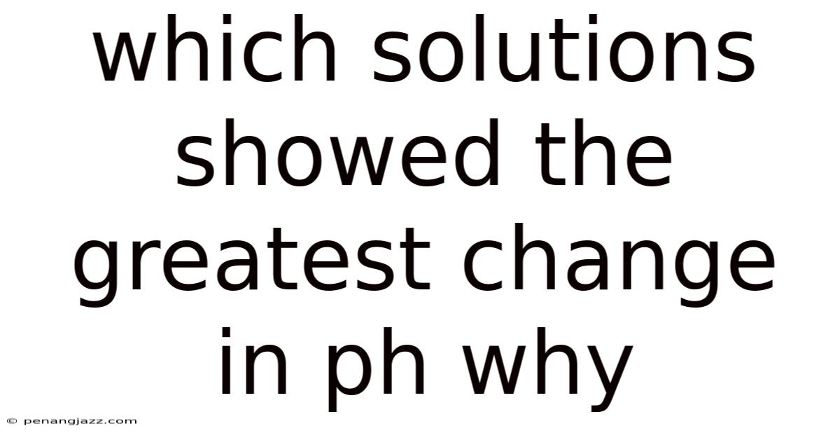 Which Solutions Showed The Greatest Change In Ph Why