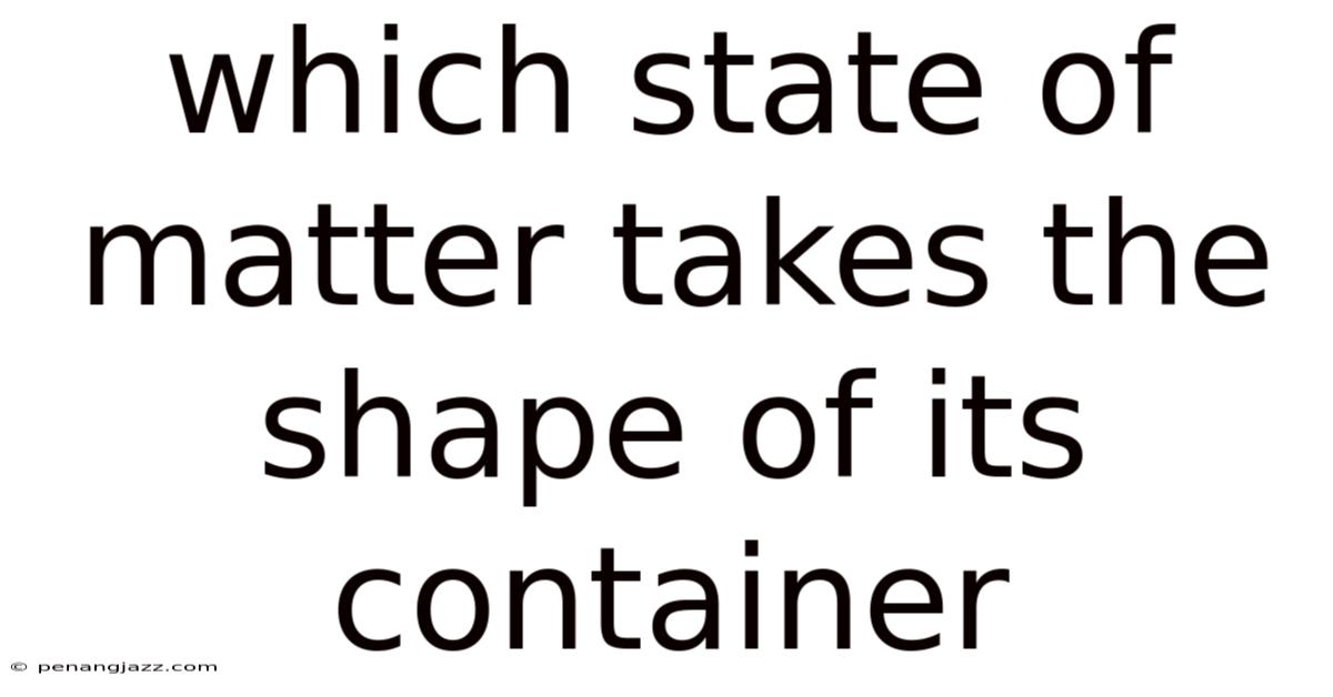 Which State Of Matter Takes The Shape Of Its Container