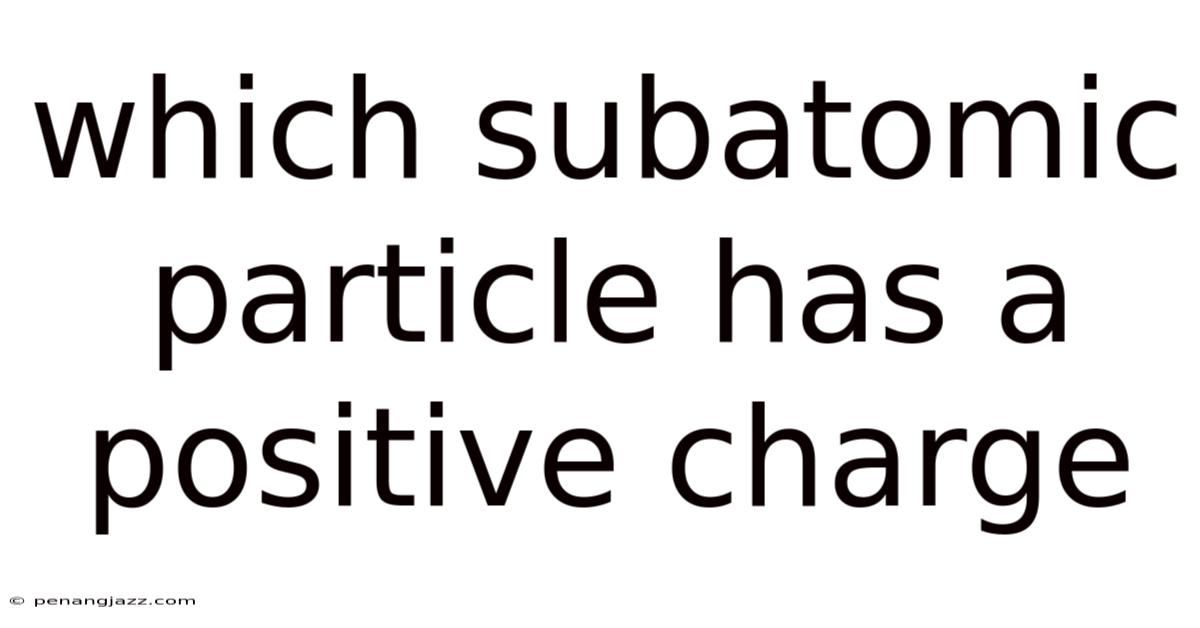 Which Subatomic Particle Has A Positive Charge