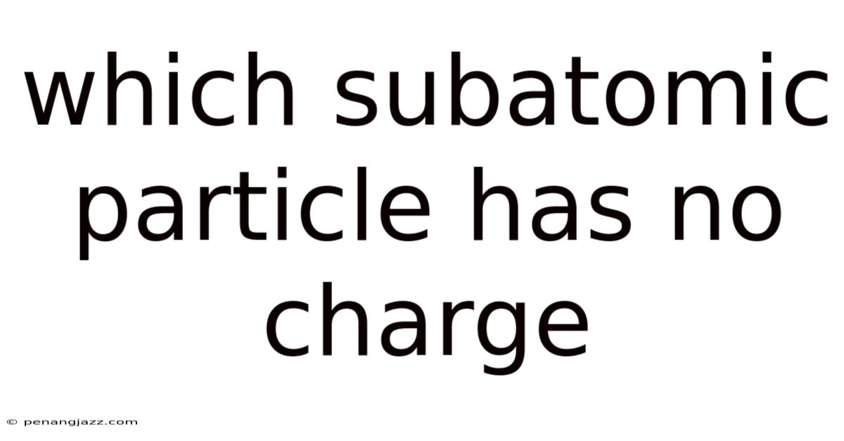 Which Subatomic Particle Has No Charge