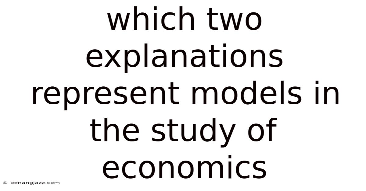 Which Two Explanations Represent Models In The Study Of Economics