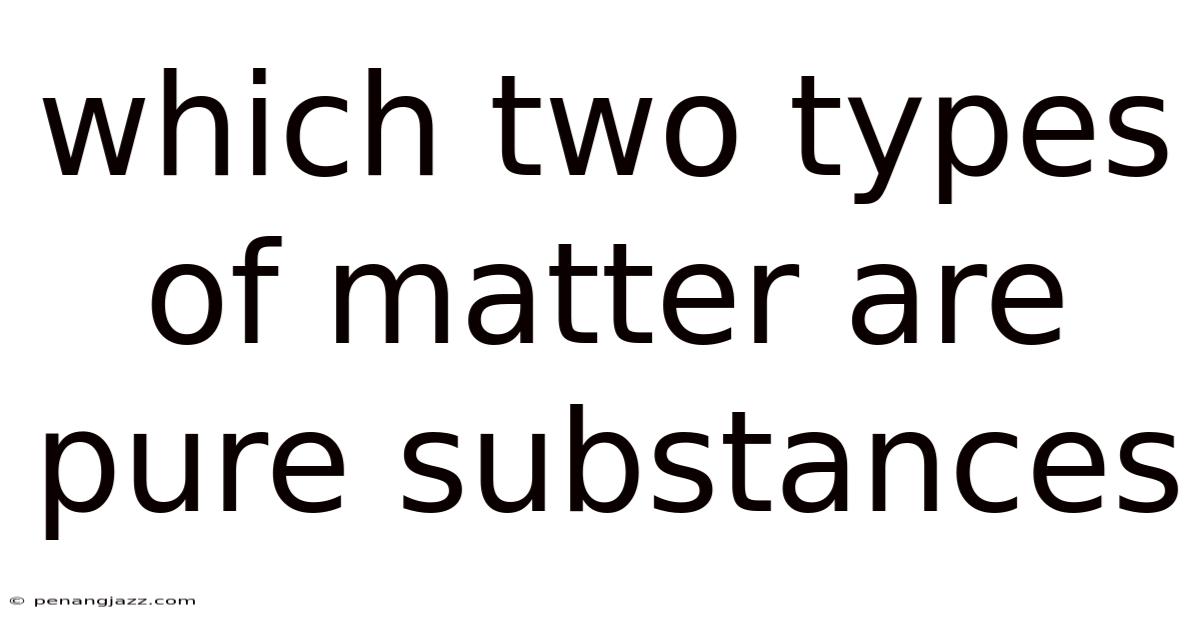 Which Two Types Of Matter Are Pure Substances