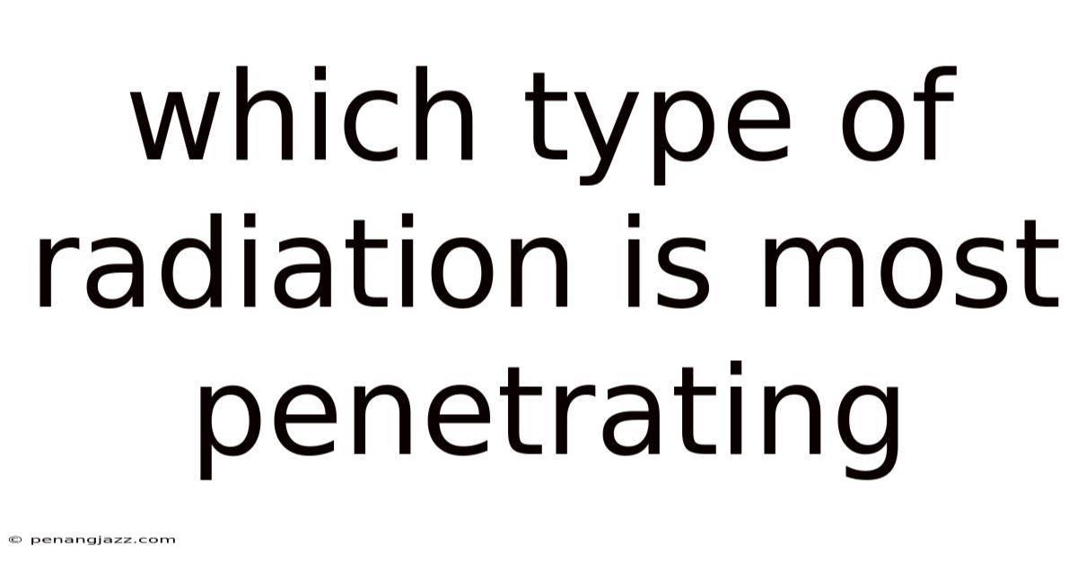 Which Type Of Radiation Is Most Penetrating