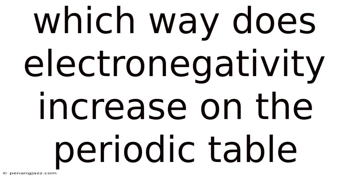 Which Way Does Electronegativity Increase On The Periodic Table