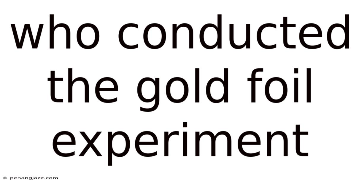 Who Conducted The Gold Foil Experiment