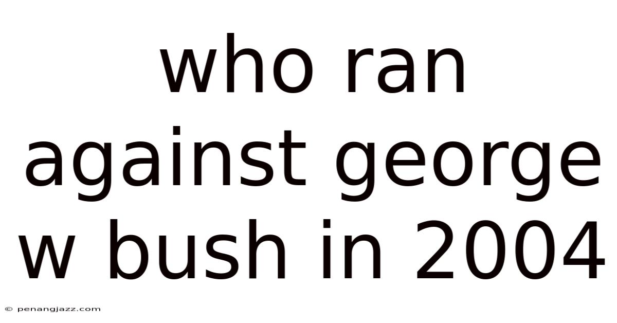 Who Ran Against George W Bush In 2004