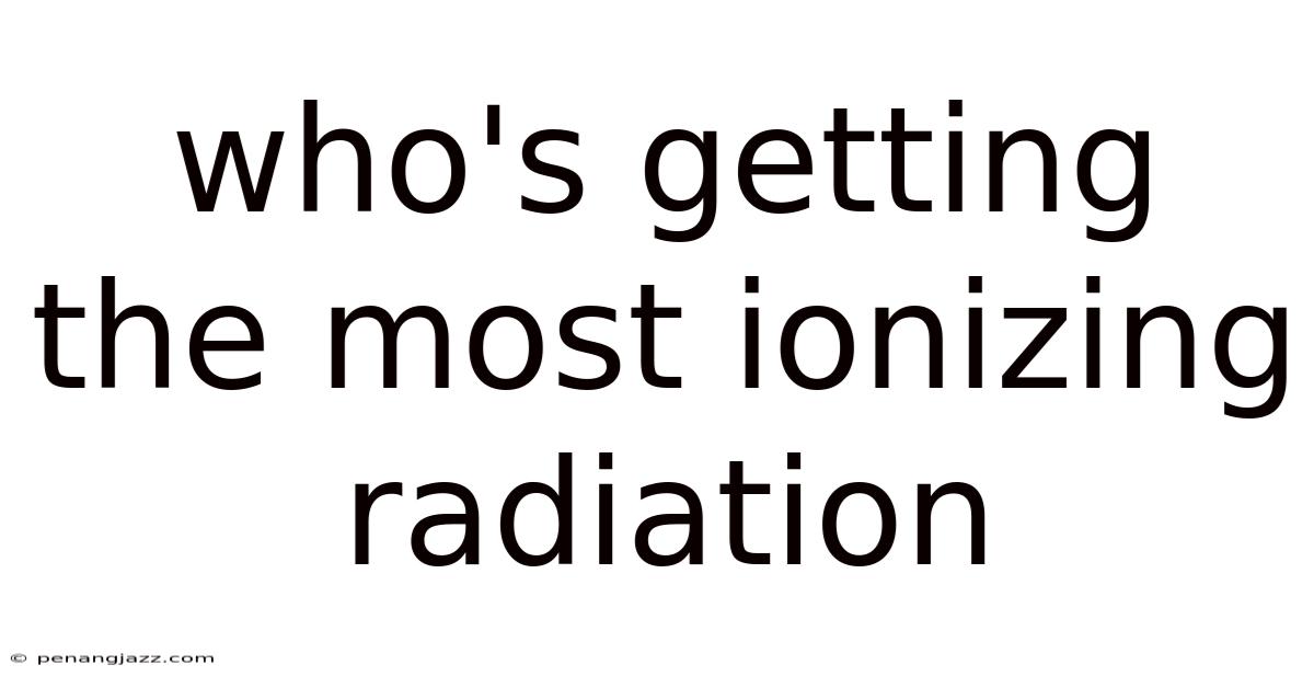 Who's Getting The Most Ionizing Radiation